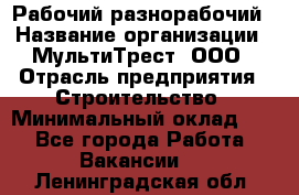 Рабочий-разнорабочий › Название организации ­ МультиТрест, ООО › Отрасль предприятия ­ Строительство › Минимальный оклад ­ 1 - Все города Работа » Вакансии   . Ленинградская обл.